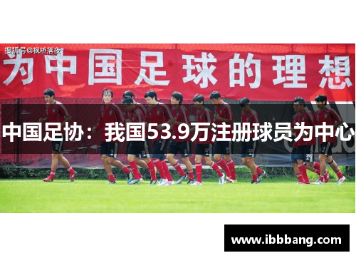 中国足协：我国53.9万注册球员为中心
