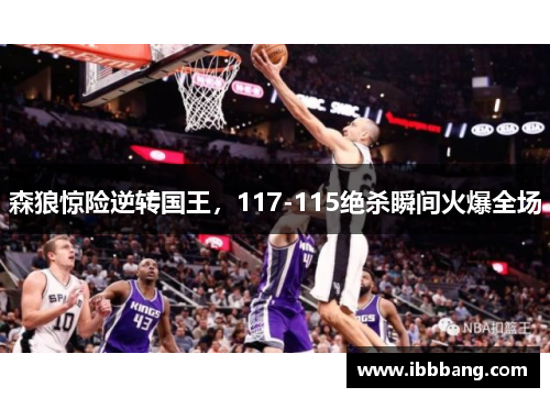 森狼惊险逆转国王，117-115绝杀瞬间火爆全场